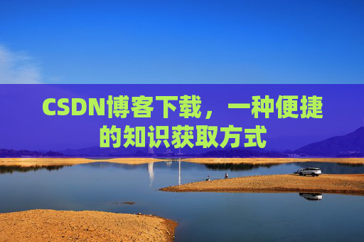 CSDN博客下载,一种便捷的知识获取方式